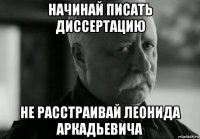 начинай писать диссертацию не расстраивай леонида аркадьевича