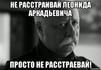 не расстраивай леонида аркадьевича просто не расстраевай!