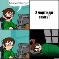 Блин интернет нет! Я черт иди спить!