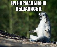 ну нормально ж общались(( 