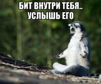 бит внутри тебя.. услышь его 