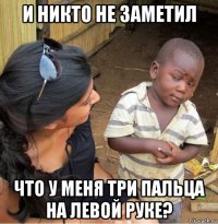 и никто не заметил что у меня три пальца на левой руке?