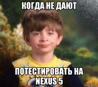 когда не дают потестировать на nexus 5