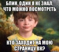 блин, один я не знал, что можно посмотреть кто заходит на мою страницу вк?