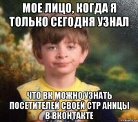 мое лицо, когда я только сегодня узнал что вк можно узнать посетителей своей стр аницы в вконтакте