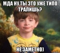 мда ну ты это уже типо тралишь? не заметно)