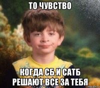 то чувство когда сб и сатб решают все за тебя