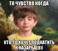 то чувство когда кто-то хочет подкатить к назарбаеву