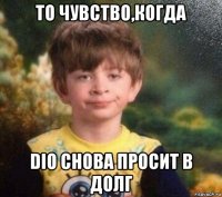 то чувство,когда dio снова просит в долг