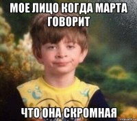 мое лицо когда марта говорит что она скромная