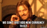  we can't just add new currency to elt