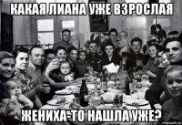 какая лиана уже взрослая жениха-то нашла уже?