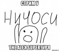 стрим у the alex super! уря