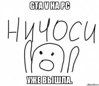 gta v на pc уже вышла.