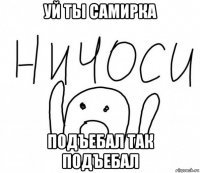 уй ты самирка подъебал так подъебал