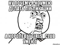 ну почему я не умею делать публикации а королевы girls_club умеют