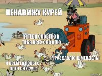 Ненавижу курей Я тебя словлю и тебя,всех словлю Я раздавлю шменделы Я всем головы с плеч снесу!!!