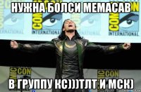 нужна болси мемасав в группу кс)))тлт и мск)