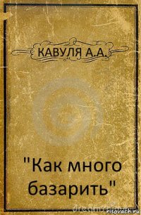 КАВУЛЯ А.А. "Как много базарить"