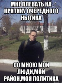 мне плевать на критику очередного нытика со мною мои люди,мой район,моя политика