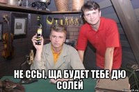  не ссы, ща будет тебе дю солей