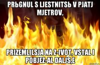 prьgnul s ljestnitsь v pjatj mjetrov, prizemlilsja na z-ivot, vstal i pobjez-al daljs,e