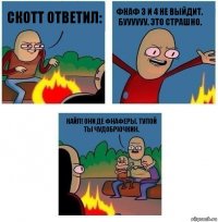 Скотт ответил: Фнаф 3 и 4 не выйдит. Буууууу. Это страшно. Кайл! Они де фнаферы. Тупой ты чудобрючкин.