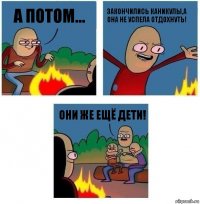 А потом... Закончились каникулы,а она не успела отдохнуть! Они же ещё дети!