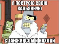 я построю свою кальянную с танжирсом и нахлой