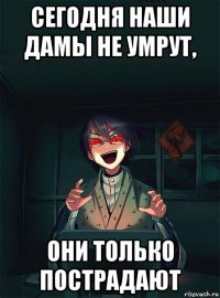 сегодня наши дамы не умрут, они только пострадают