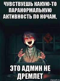 чувствуешь какую-то паранормальную активность по ночам, это админ не дремлет