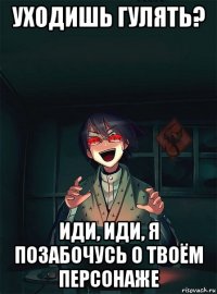 уходишь гулять? иди, иди, я позабочусь о твоём персонаже