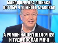 макси перейра ошибся, потому что много атаковал а роман нашел щелочку! и туда послал мяч!