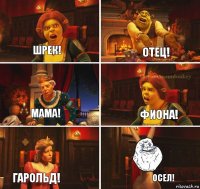 Шрек! Отец! Фиона! мама! Гарольд! Осел!