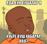 яда вун вушалар я хуьре вуш хабарар ово?