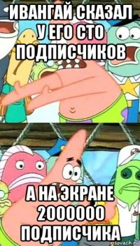 ивангай сказал у его сто подписчиков а на экране 2000000 подписчика