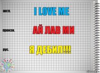 I LOVE ME АЙ ЛАВ МИ Я ДЕБИЛ!!!