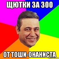 щютки за 300 от тоши-онаниста