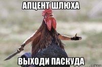 апцент шлюха выходи паскуда