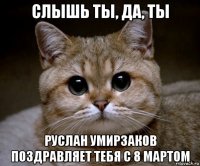 слышь ты, да, ты руслан умирзаков поздравляет тебя с 8 мартом