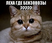 леха где бензовозы ????? 