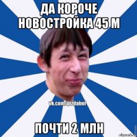 да короче новостройка 45 м почти 2 млн