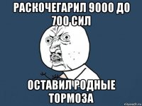 раскочегарил 9000 до 700 сил оставил родные тормоза