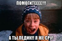 помогитееее!!! а ты педик!! я же сру!