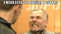 у меня есть что нибудь в зубах ? 