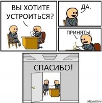 Вы хотите устроиться? Да. Приняты. Спасибо!