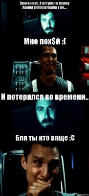 Прости пап. Я вступил в группу
Армия Limboxergama в вк.... Мне пох$й :( И потерялся во времени.. Бля ты кто ваще :С