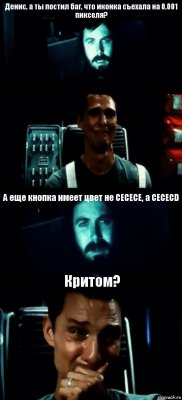 Денис, а ты постил баг, что иконка съехала на 0,001 пикселя?  А еще кнопка имеет цвет не CECECE, а CECECD Критом?