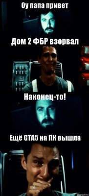 Оу папа привет Дом 2 ФБР взорвал Наконец-то! Ещё GTA5 на ПК вышла