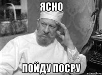 ясно пойду посру